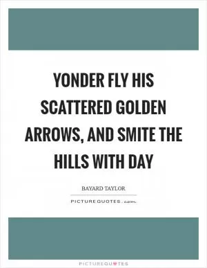 Yonder fly his scattered golden arrows, and smite the hills with day Picture Quote #1