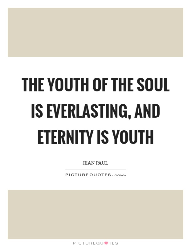 The youth of the soul is everlasting, and eternity is youth Picture Quote #1