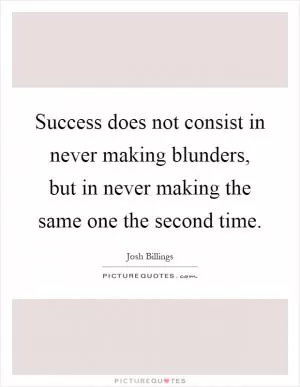 Success does not consist in never making blunders, but in never making the same one the second time Picture Quote #1