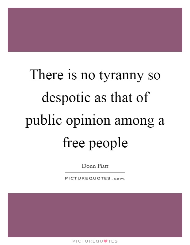 There is no tyranny so despotic as that of public opinion among a free people Picture Quote #1
