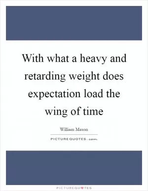With what a heavy and retarding weight does expectation load the wing of time Picture Quote #1
