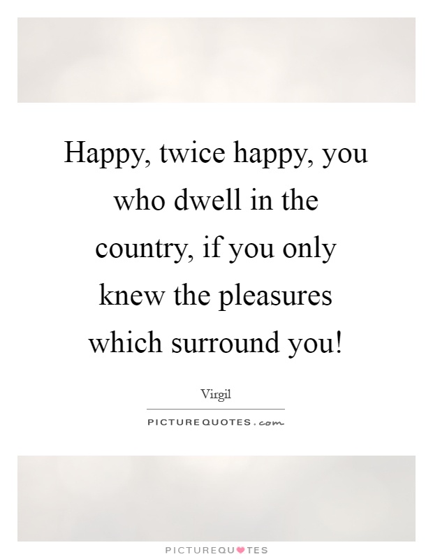 Happy, twice happy, you who dwell in the country, if you only knew the pleasures which surround you! Picture Quote #1