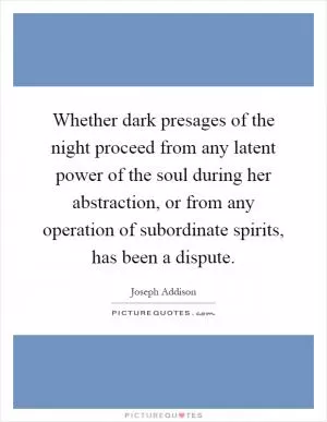 Whether dark presages of the night proceed from any latent power of the soul during her abstraction, or from any operation of subordinate spirits, has been a dispute Picture Quote #1