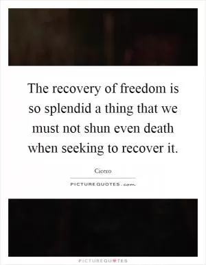 The recovery of freedom is so splendid a thing that we must not shun even death when seeking to recover it Picture Quote #1