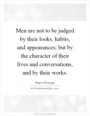 Men are not to be judged by their looks, habits, and appearances; but by the character of their lives and conversations, and by their works Picture Quote #1