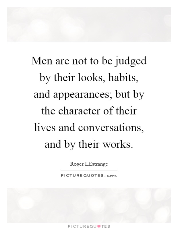 Men are not to be judged by their looks, habits, and appearances; but by the character of their lives and conversations, and by their works Picture Quote #1