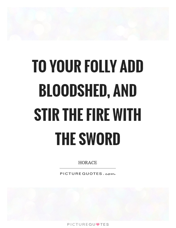 To your folly add bloodshed, and stir the fire with the sword Picture Quote #1