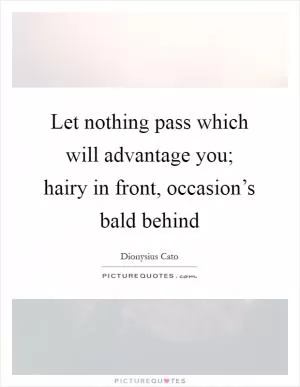 Let nothing pass which will advantage you; hairy in front, occasion’s bald behind Picture Quote #1