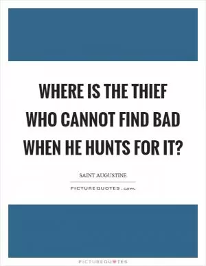 Where is the thief who cannot find bad when he hunts for it? Picture Quote #1