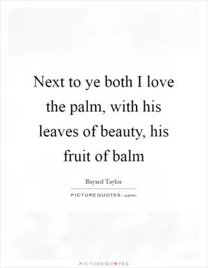 Next to ye both I love the palm, with his leaves of beauty, his fruit of balm Picture Quote #1