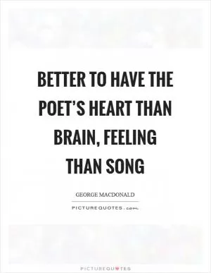 Better to have the poet’s heart than brain, feeling than song Picture Quote #1