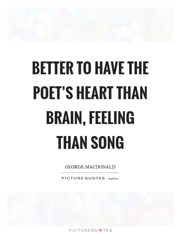 Better to have the poet's heart than brain, feeling than song Picture Quote #1