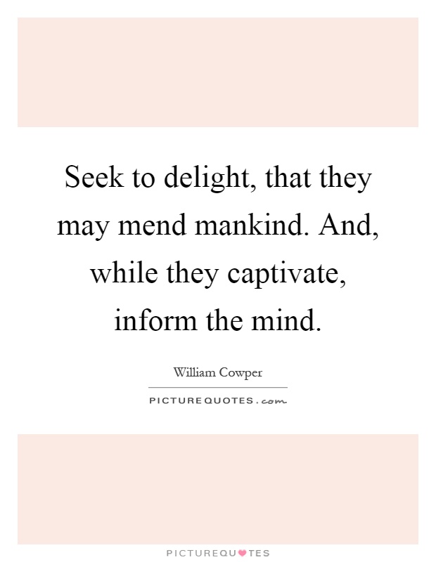 Seek to delight, that they may mend mankind. And, while they captivate, inform the mind Picture Quote #1