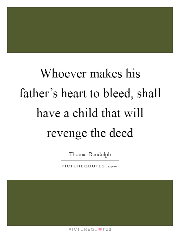 Whoever makes his father's heart to bleed, shall have a child that will revenge the deed Picture Quote #1