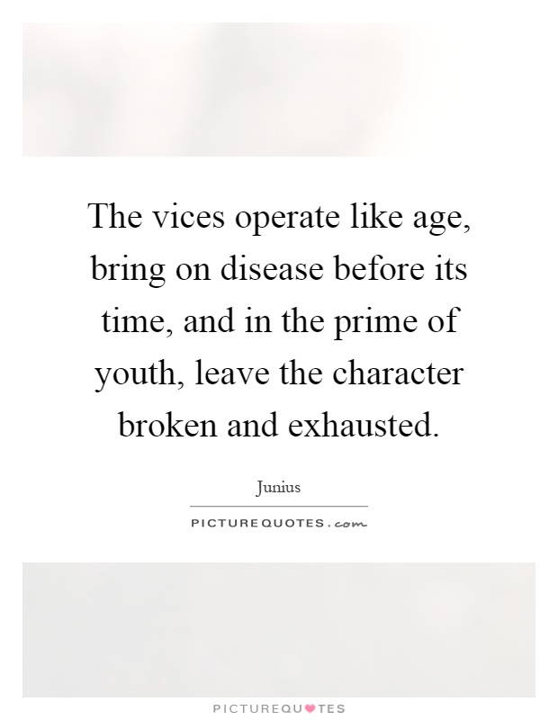 The vices operate like age, bring on disease before its time, and in the prime of youth, leave the character broken and exhausted Picture Quote #1