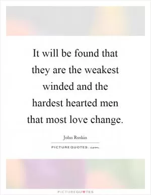 It will be found that they are the weakest winded and the hardest hearted men that most love change Picture Quote #1