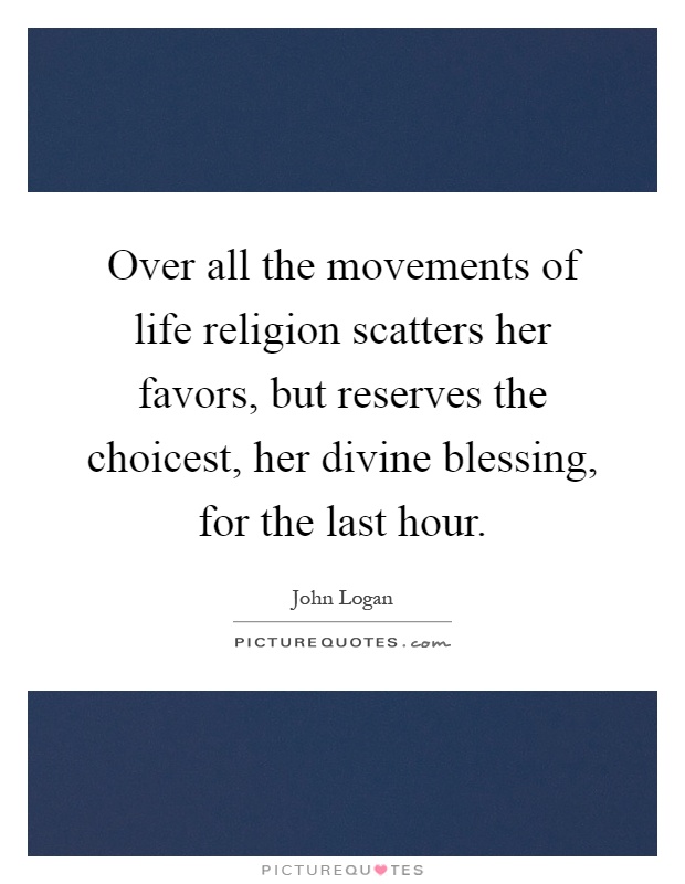 Over all the movements of life religion scatters her favors, but reserves the choicest, her divine blessing, for the last hour Picture Quote #1