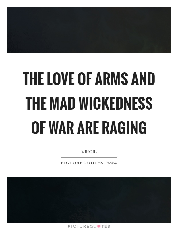 The love of arms and the mad wickedness of war are raging Picture Quote #1