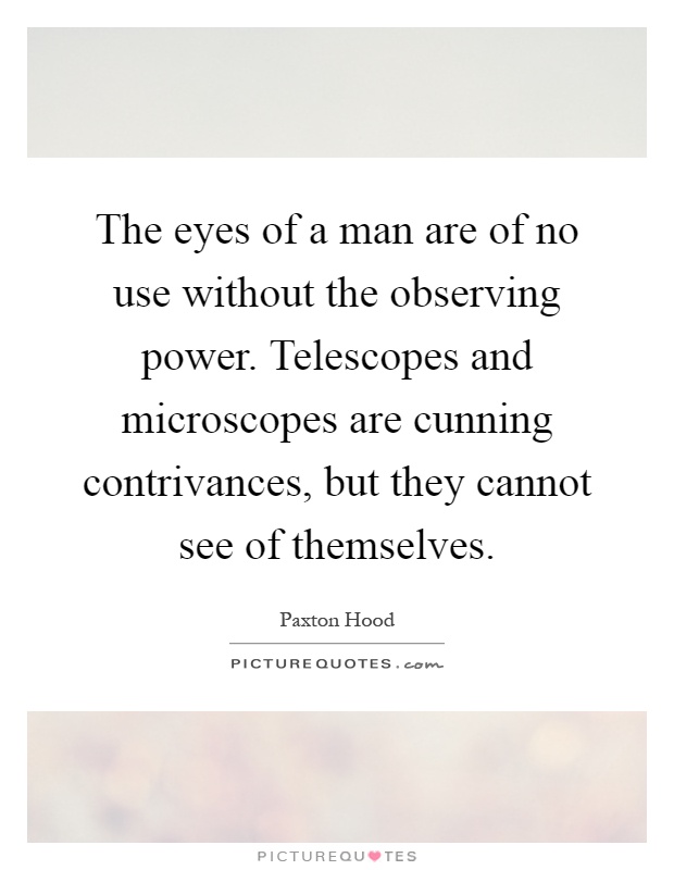 The eyes of a man are of no use without the observing power. Telescopes and microscopes are cunning contrivances, but they cannot see of themselves Picture Quote #1
