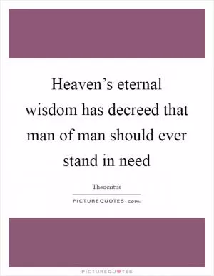 Heaven’s eternal wisdom has decreed that man of man should ever stand in need Picture Quote #1