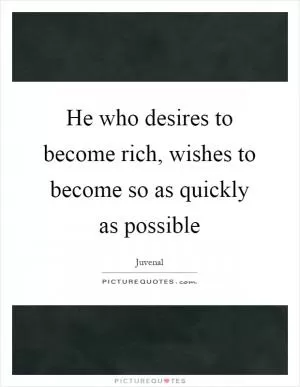 He who desires to become rich, wishes to become so as quickly as possible Picture Quote #1