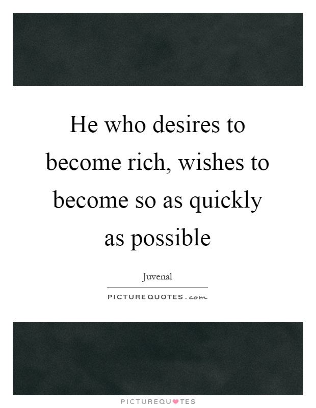 He who desires to become rich, wishes to become so as quickly as ...