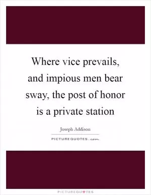 Where vice prevails, and impious men bear sway, the post of honor is a private station Picture Quote #1