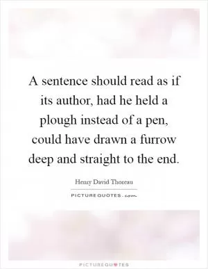 A sentence should read as if its author, had he held a plough instead of a pen, could have drawn a furrow deep and straight to the end Picture Quote #1