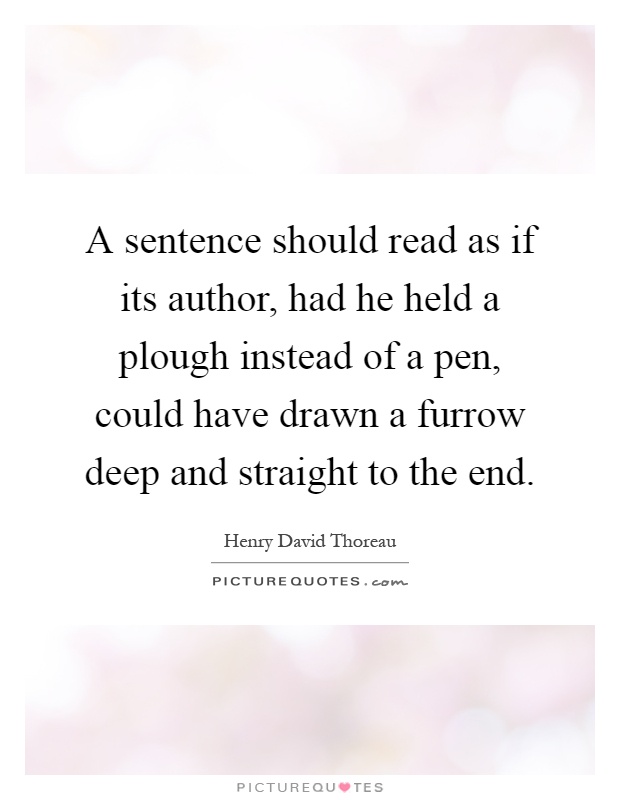A sentence should read as if its author, had he held a plough instead of a pen, could have drawn a furrow deep and straight to the end Picture Quote #1