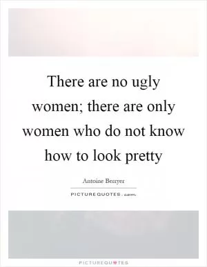 There are no ugly women; there are only women who do not know how to look pretty Picture Quote #1
