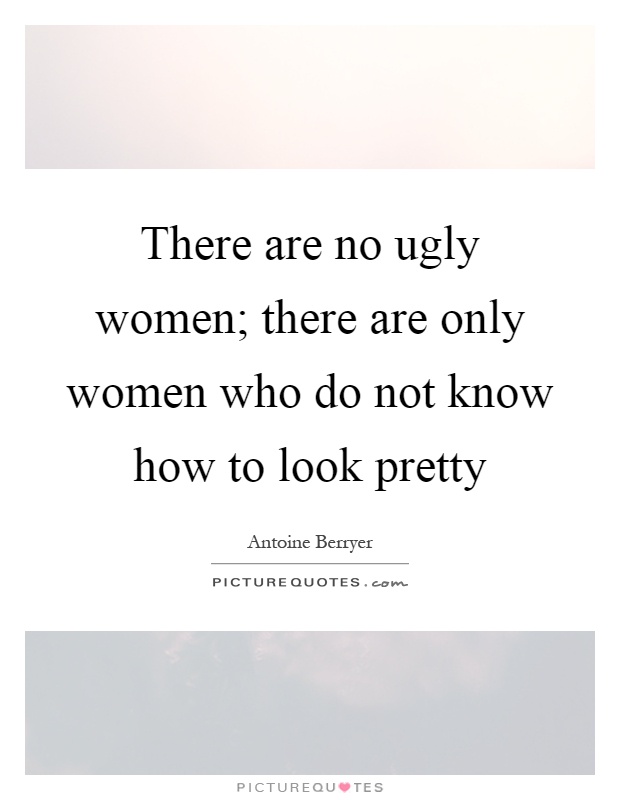 There are no ugly women; there are only women who do not know how to look pretty Picture Quote #1