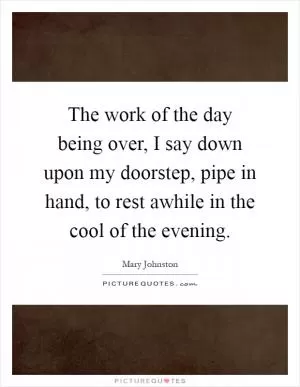 The work of the day being over, I say down upon my doorstep, pipe in hand, to rest awhile in the cool of the evening Picture Quote #1