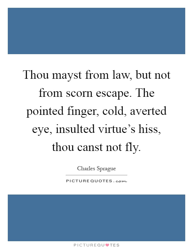 Thou mayst from law, but not from scorn escape. The pointed finger, cold, averted eye, insulted virtue's hiss, thou canst not fly Picture Quote #1
