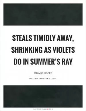Steals timidly away, shrinking as violets do in summer’s ray Picture Quote #1