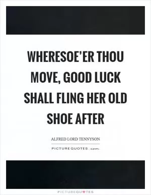 Wheresoe’er thou move, good luck shall fling her old shoe after Picture Quote #1