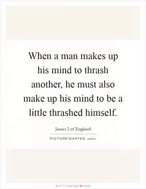 When a man makes up his mind to thrash another, he must also make up his mind to be a little thrashed himself Picture Quote #1