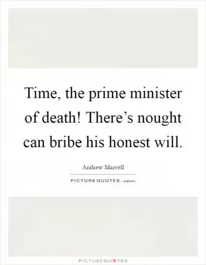 Time, the prime minister of death! There’s nought can bribe his honest will Picture Quote #1