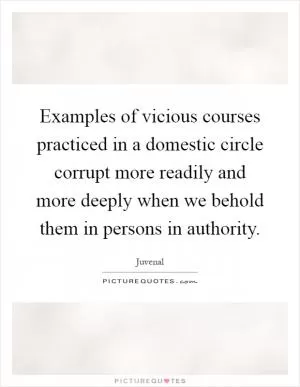 Examples of vicious courses practiced in a domestic circle corrupt more readily and more deeply when we behold them in persons in authority Picture Quote #1