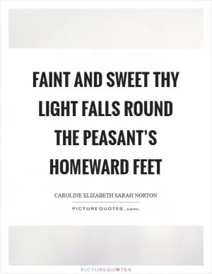 Faint and sweet thy light falls round the peasant’s homeward feet Picture Quote #1