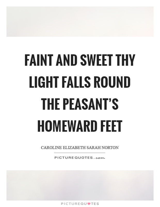 Faint and sweet thy light falls round the peasant's homeward feet Picture Quote #1
