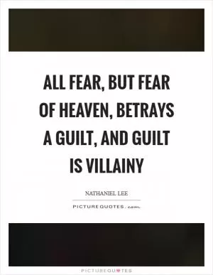 All fear, but fear of heaven, betrays a guilt, and guilt is villainy Picture Quote #1