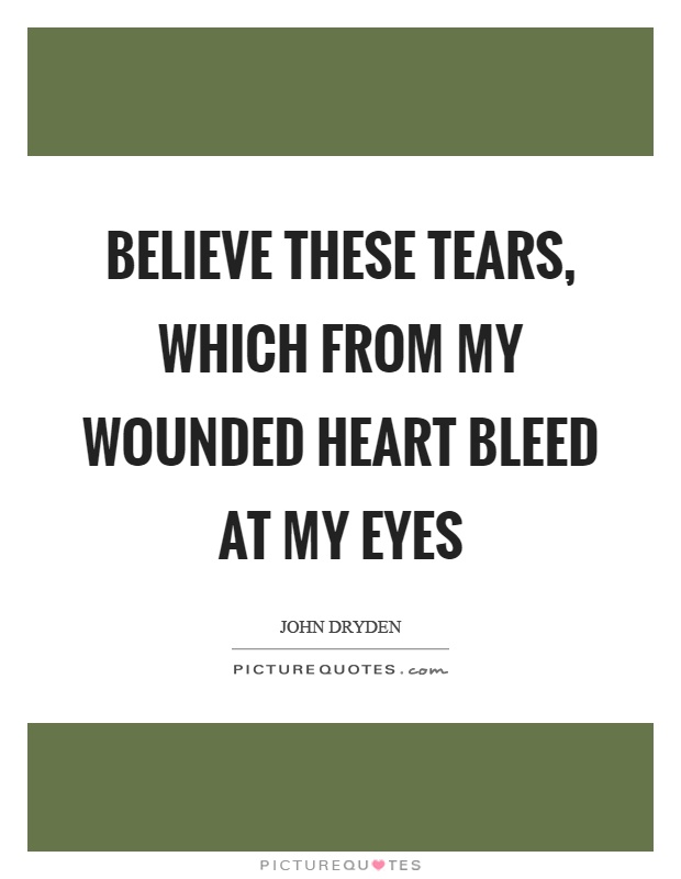 Believe these tears, which from my wounded heart bleed at my eyes Picture Quote #1