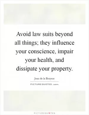 Avoid law suits beyond all things; they influence your conscience, impair your health, and dissipate your property Picture Quote #1