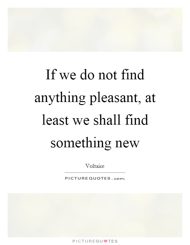 If we do not find anything pleasant, at least we shall find something new Picture Quote #1