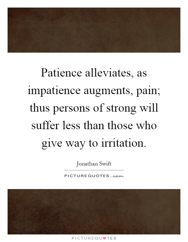 Patience alleviates, as impatience augments, pain; thus persons of strong will suffer less than those who give way to irritation Picture Quote #1