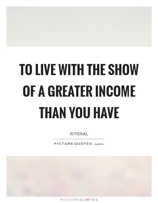 To live with the show of a greater income than you have Picture Quote #1