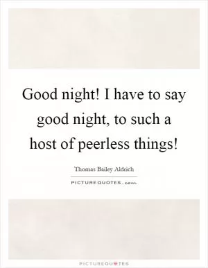 Good night! I have to say good night, to such a host of peerless things! Picture Quote #1