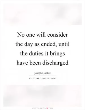 No one will consider the day as ended, until the duties it brings have been discharged Picture Quote #1