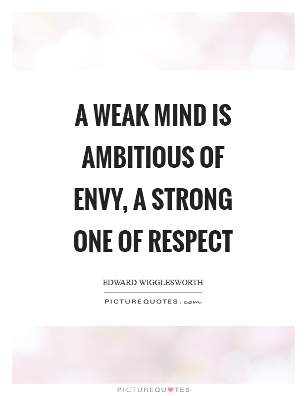 A weak mind is ambitious of envy, a strong one of respect Picture Quote #1