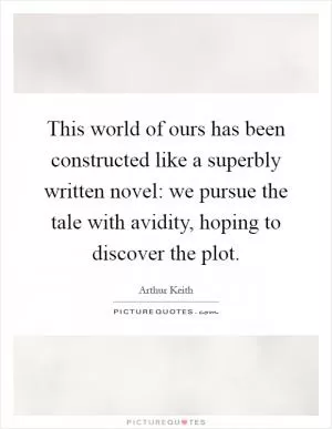 This world of ours has been constructed like a superbly written novel: we pursue the tale with avidity, hoping to discover the plot Picture Quote #1